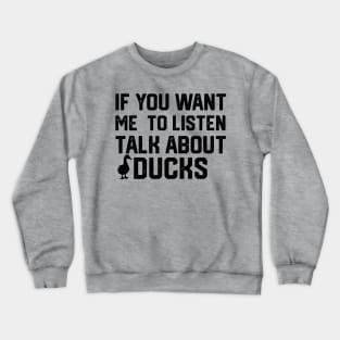 funny if you want me to listen talk about ducks Crewneck Sweatshirt